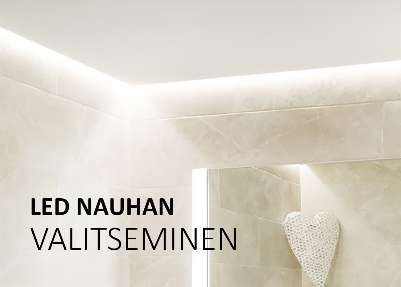 Huoneen nurkassa on vaaleat laatat, joita korostaa tyylikkäästi LED-nauhavalaistus katon reunassa. Seinää somistaa koristeellinen valkoinen sydän, jossa lukee suomeksi: "LED Nauhan Valitseminen". Tämä valaistusratkaisu luo huoneeseen lämpimän ja kutsuvan ilmapiirin, ja voit löytää vastaavia tuotteita LedStore.fi-verkkokaupasta.
